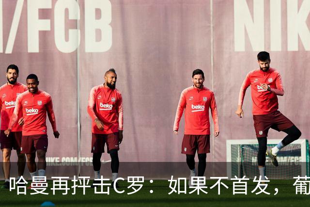 哈曼再抨击C罗：如果不首发，葡萄牙早该夺冠