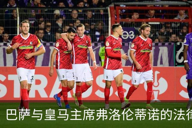 巴萨与皇马主席弗洛伦蒂诺的法律争端再度升级