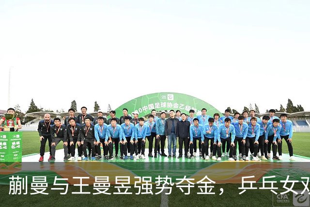 蒯曼与王曼昱强势夺金，乒乓女双决赛横扫对手